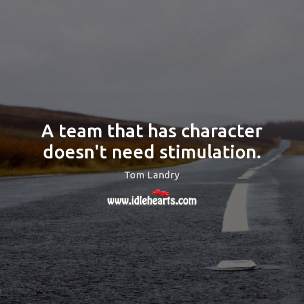 A team that has character doesn’t need stimulation. Tom Landry Picture Quote