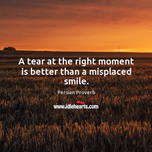 A tear at the right moment is better than a misplaced smile. Persian Proverbs Image