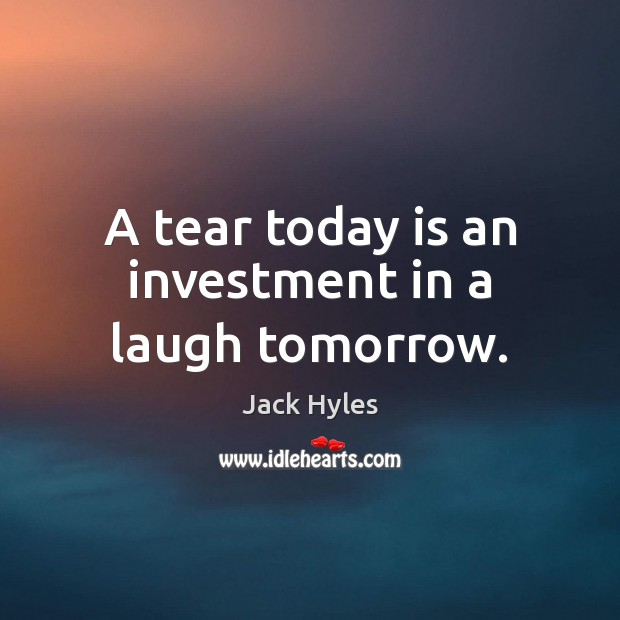 A tear today is an investment in a laugh tomorrow. Investment Quotes Image