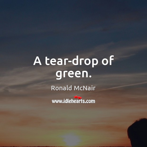A tear-drop of green. Ronald McNair Picture Quote
