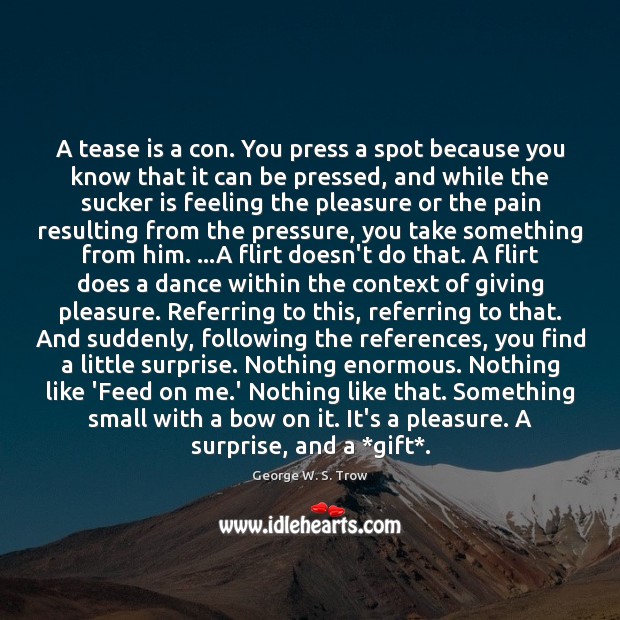 A tease is a con. You press a spot because you know George W. S. Trow Picture Quote