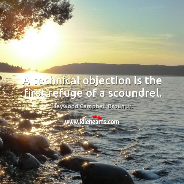 A technical objection is the first refuge of a scoundrel. Heywood Campbell Broun Jr. Picture Quote