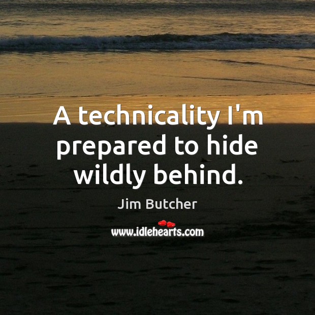 A technicality I’m prepared to hide wildly behind. Jim Butcher Picture Quote
