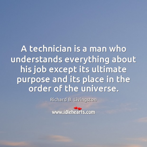 A technician is a man who understands everything about his job except Richard B. Livingston Picture Quote