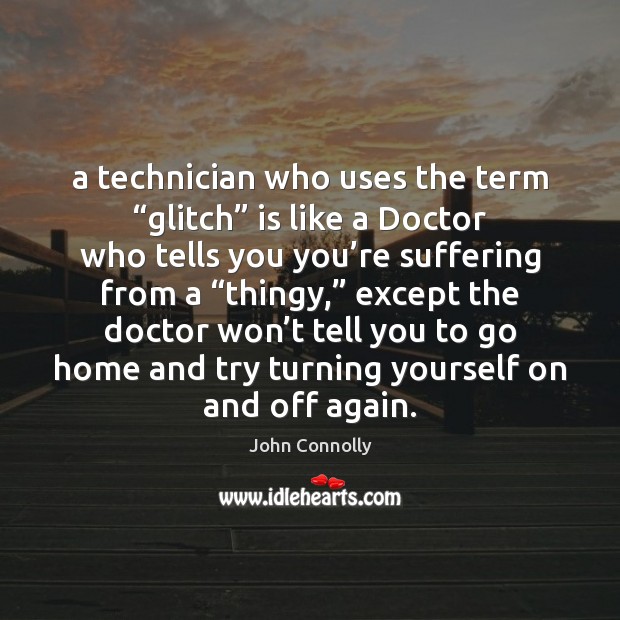 A technician who uses the term “glitch” is like a Doctor who John Connolly Picture Quote