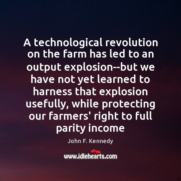 A technological revolution on the farm has led to an output explosion–but John F. Kennedy Picture Quote