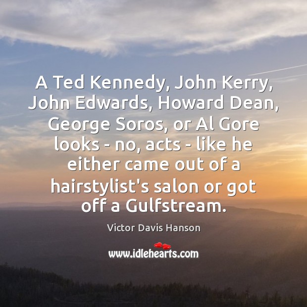 A Ted Kennedy, John Kerry, John Edwards, Howard Dean, George Soros, or Victor Davis Hanson Picture Quote