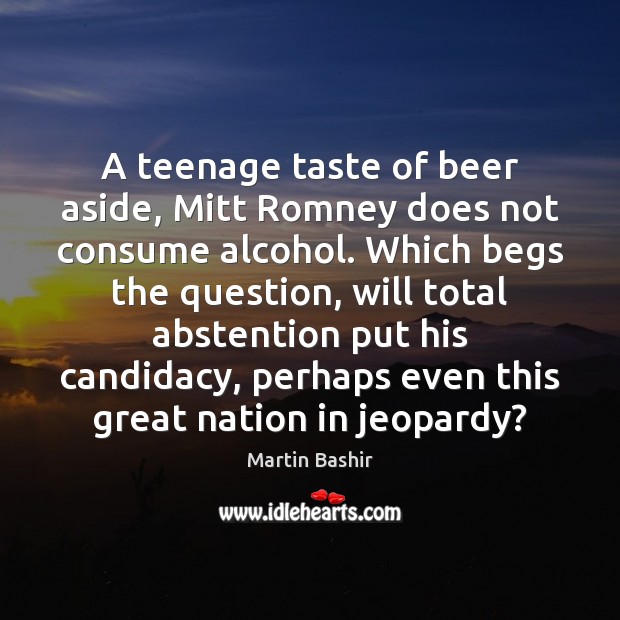 A teenage taste of beer aside, Mitt Romney does not consume alcohol. Martin Bashir Picture Quote