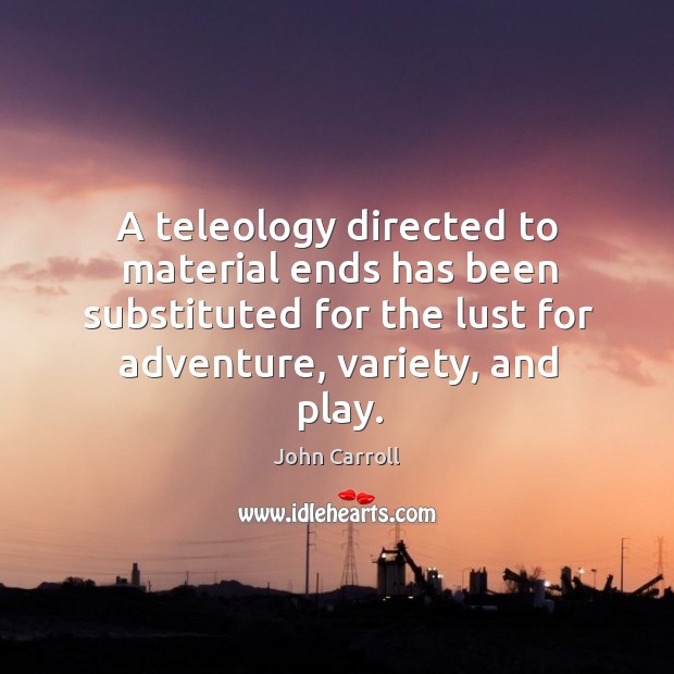 A teleology directed to material ends has been substituted for the lust John Carroll Picture Quote