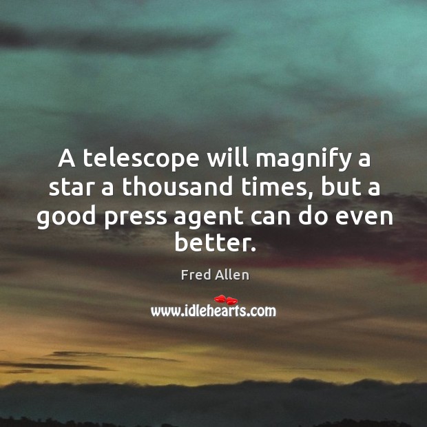A telescope will magnify a star a thousand times, but a good press agent can do even better. Fred Allen Picture Quote