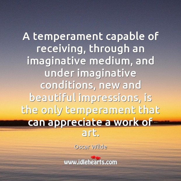 A temperament capable of receiving, through an imaginative medium, and under imaginative Oscar Wilde Picture Quote