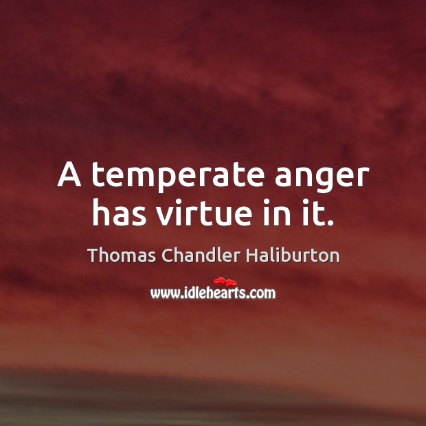A temperate anger has virtue in it. Thomas Chandler Haliburton Picture Quote