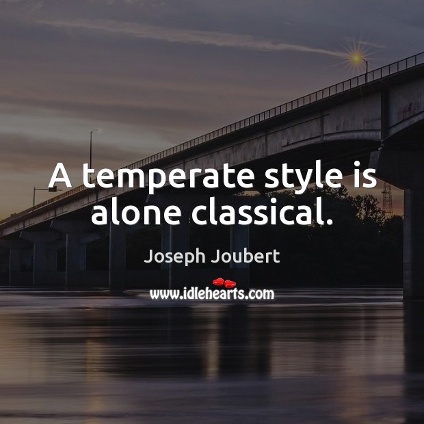 A temperate style is alone classical. Joseph Joubert Picture Quote