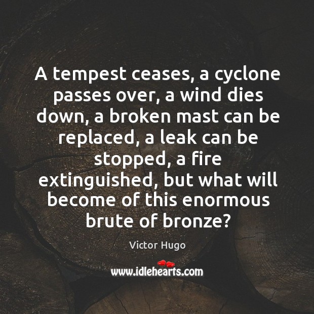 A tempest ceases, a cyclone passes over, a wind dies down, a Victor Hugo Picture Quote