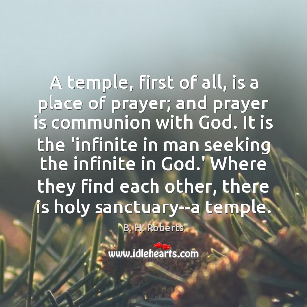 A temple, first of all, is a place of prayer; and prayer B. H. Roberts Picture Quote