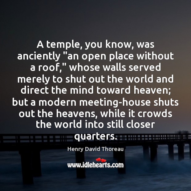 A temple, you know, was anciently “an open place without a roof,” Henry David Thoreau Picture Quote