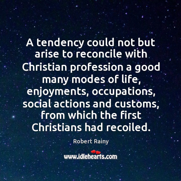 A tendency could not but arise to reconcile with christian profession a good many Robert Rainy Picture Quote
