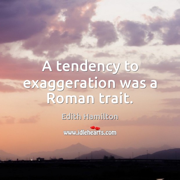 A tendency to exaggeration was a Roman trait. Edith Hamilton Picture Quote