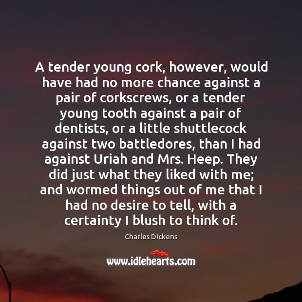 A tender young cork, however, would have had no more chance against Charles Dickens Picture Quote