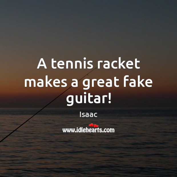 A tennis racket makes a great fake guitar! Isaac Picture Quote