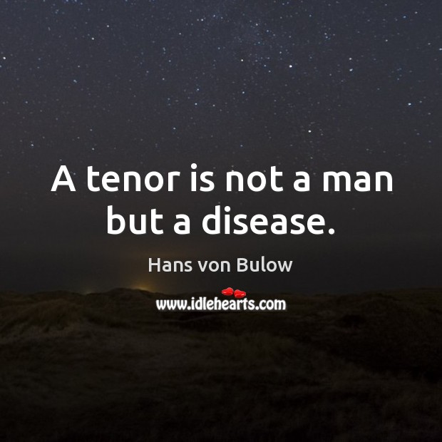 A tenor is not a man but a disease. Hans von Bulow Picture Quote