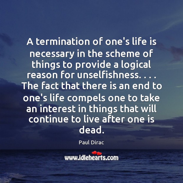 A termination of one’s life is necessary in the scheme of things Paul Dirac Picture Quote