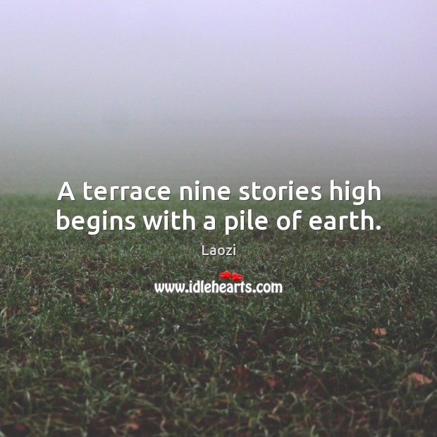 A terrace nine stories high begins with a pile of earth. Laozi Picture Quote