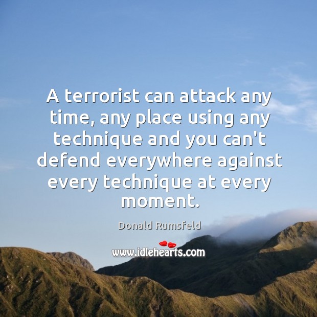 A terrorist can attack any time, any place using any technique and Donald Rumsfeld Picture Quote