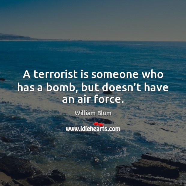 A terrorist is someone who has a bomb, but doesn’t have an air force. William Blum Picture Quote
