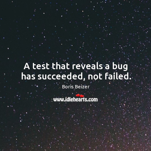 A test that reveals a bug has succeeded, not failed. Boris Beizer Picture Quote