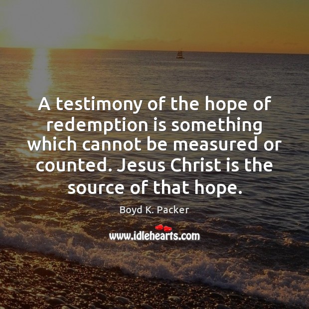 A testimony of the hope of redemption is something which cannot be Boyd K. Packer Picture Quote