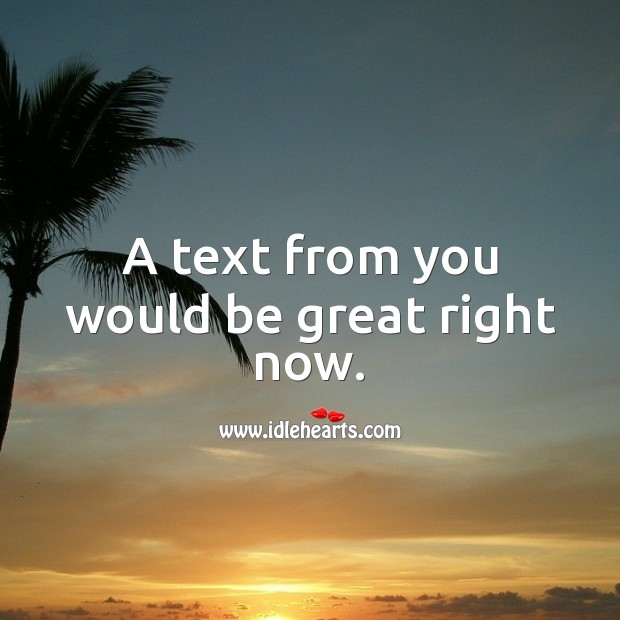 A text from you would be great right now. Image