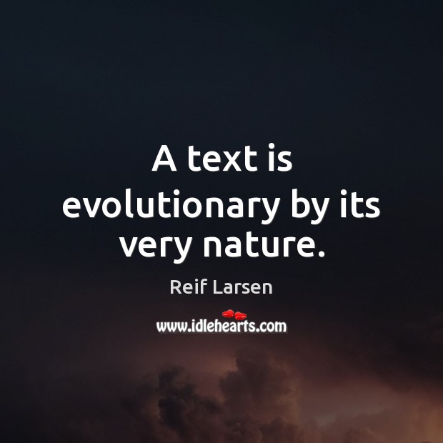 A text is evolutionary by its very nature. Reif Larsen Picture Quote