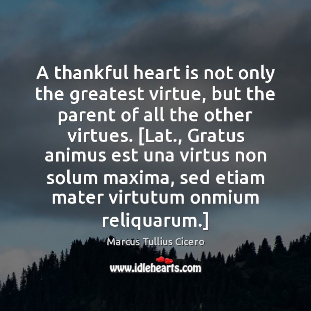 A thankful heart is not only the greatest virtue, but the parent Marcus Tullius Cicero Picture Quote