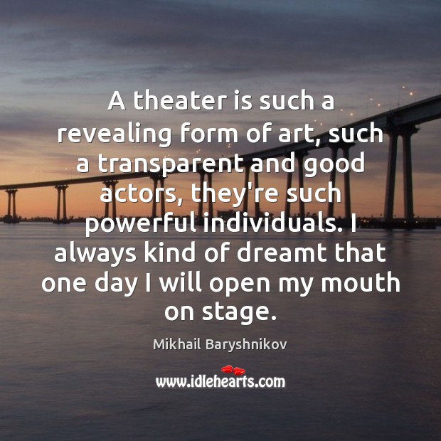 A theater is such a revealing form of art, such a transparent Mikhail Baryshnikov Picture Quote