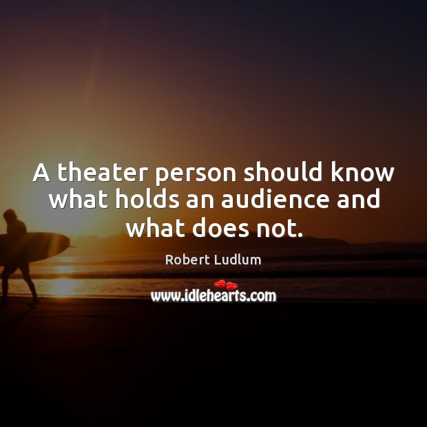 A theater person should know what holds an audience and what does not. Image