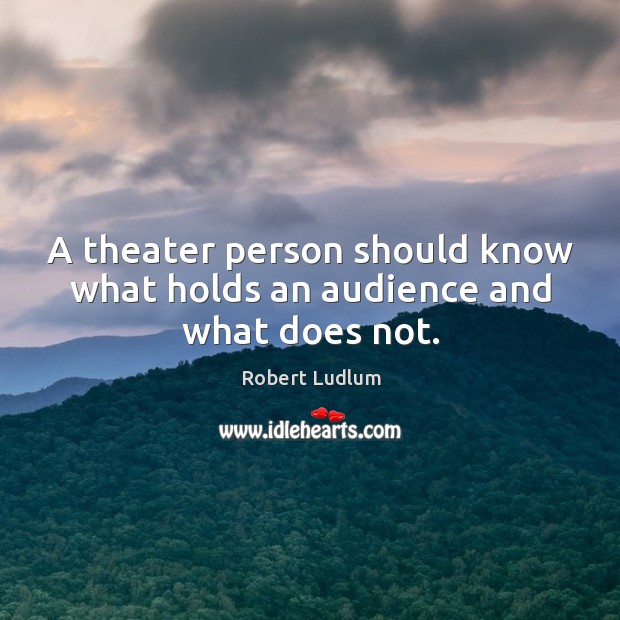 A theater person should know what holds an audience and what does not. Robert Ludlum Picture Quote