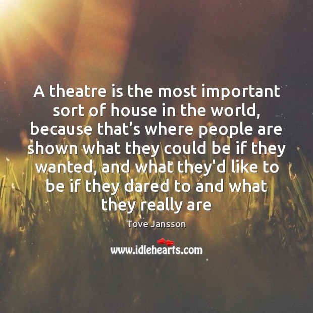 A theatre is the most important sort of house in the world, Tove Jansson Picture Quote