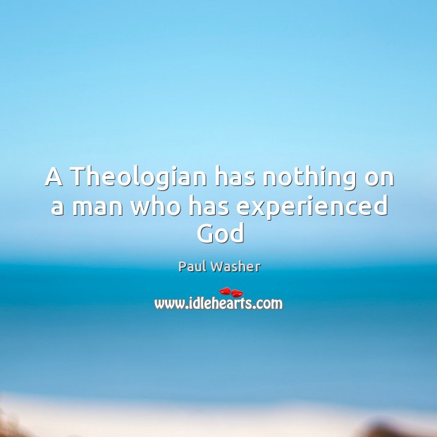 A Theologian has nothing on a man who has experienced God Paul Washer Picture Quote