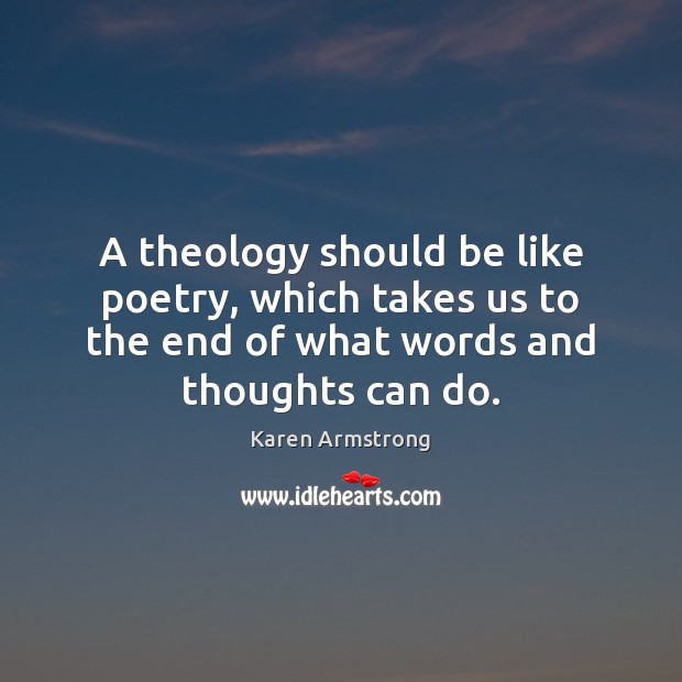 A theology should be like poetry, which takes us to the end Karen Armstrong Picture Quote