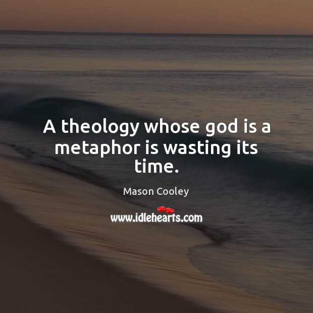 A theology whose God is a metaphor is wasting its time. Image