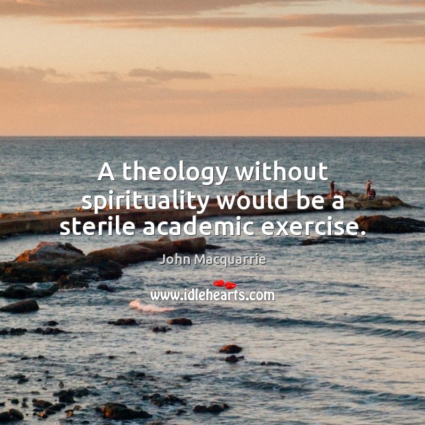 A theology without spirituality would be a sterile academic exercise. John Macquarrie Picture Quote