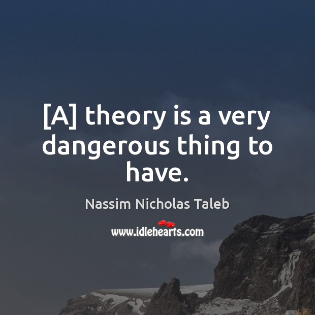 [A] theory is a very dangerous thing to have. Nassim Nicholas Taleb Picture Quote