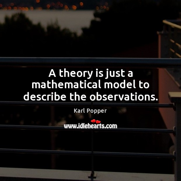 A theory is just a mathematical model to describe the observations. Karl Popper Picture Quote
