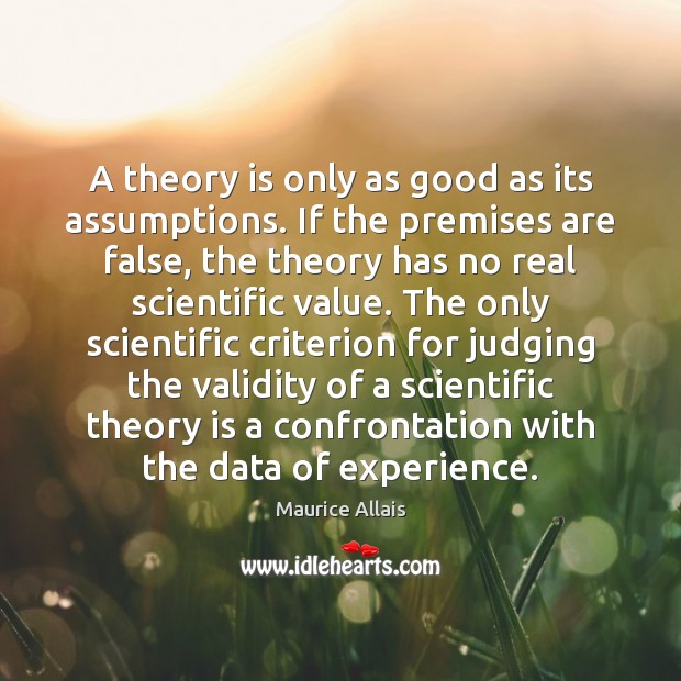 A theory is only as good as its assumptions. If the premises Maurice Allais Picture Quote