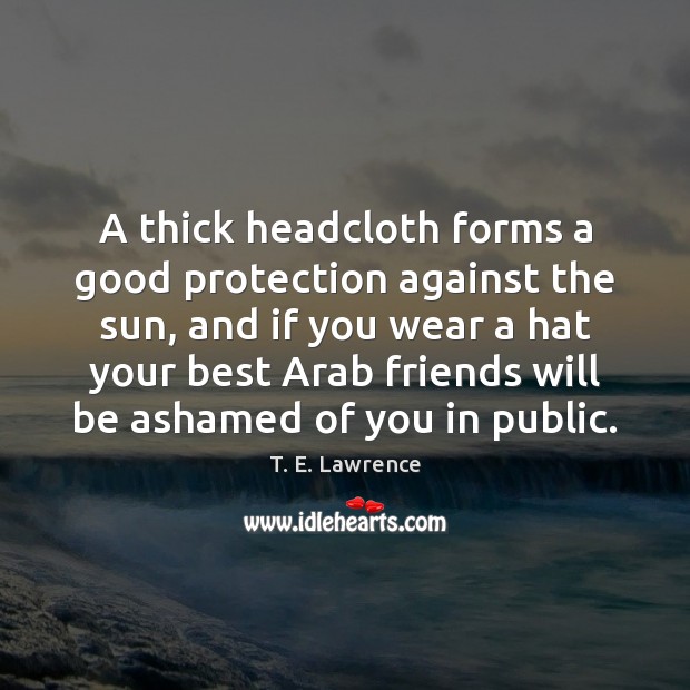 A thick headcloth forms a good protection against the sun, and if T. E. Lawrence Picture Quote