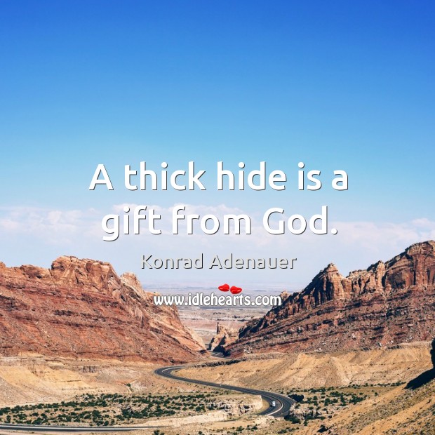 A thick hide is a gift from God. Konrad Adenauer Picture Quote