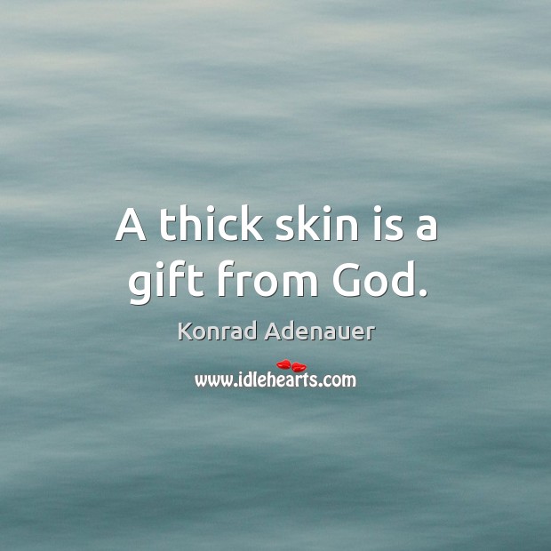A thick skin is a gift from God. Konrad Adenauer Picture Quote