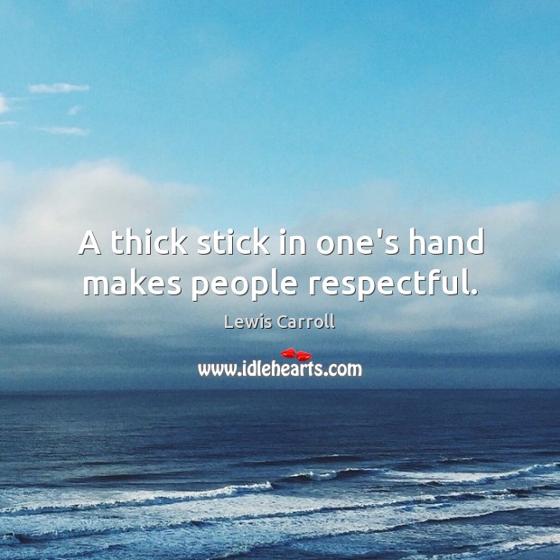 A thick stick in one’s hand makes people respectful. Lewis Carroll Picture Quote