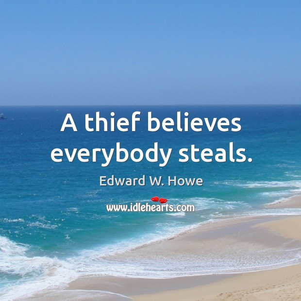 A thief believes everybody steals. Edward W. Howe Picture Quote